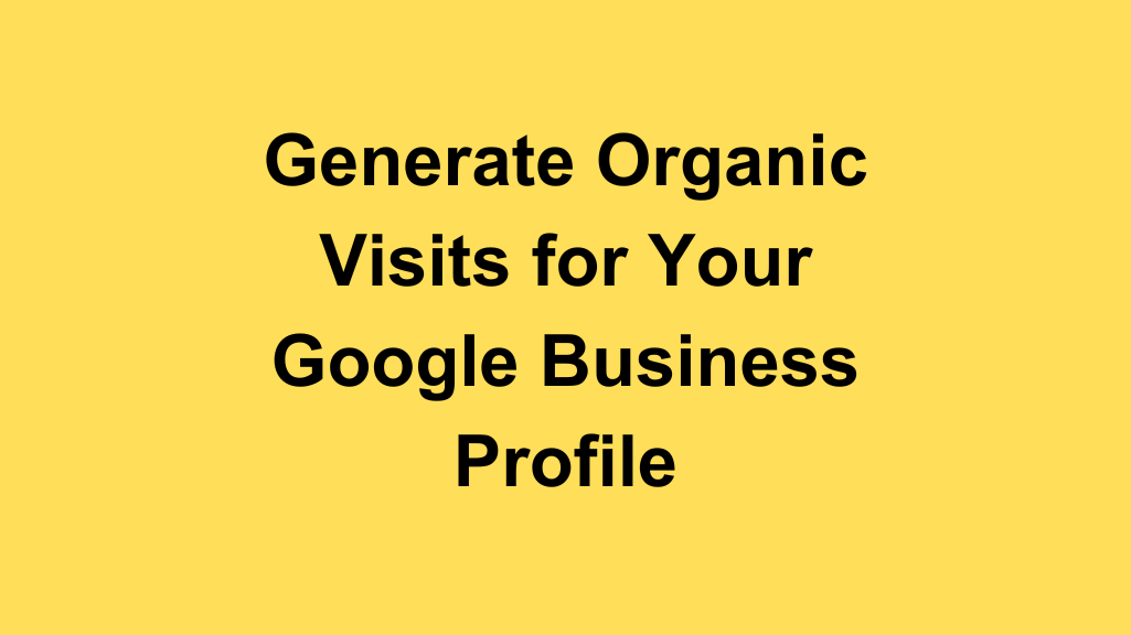 How to Generate Organic Visits for Your Google Business Profile