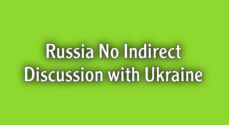 Russia maintains there are no indirect discussions with Ukraine